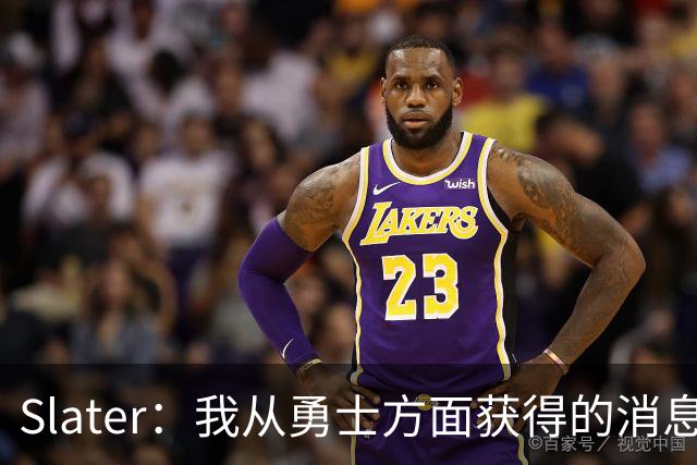 Slater：我从勇士方面获得的消息是 他们预期詹姆斯会回到湖人！